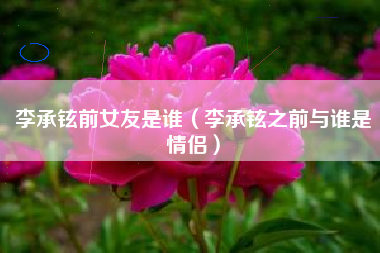 李承铉前女友是谁（李承铉之前与谁是情侣）