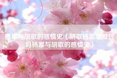 杨幂与胡歌的感情史（胡歌杨幂恋爱过吗杨幂与胡歌的感情史）