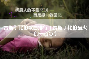 贾斯丁比伯歌曲排行（贾斯丁比伯最火的一首歌）