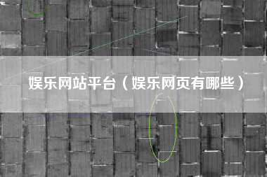 娱乐网站平台（娱乐网页有哪些）