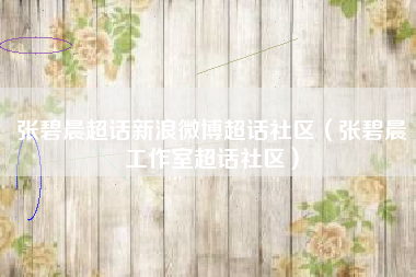 张碧晨超话新浪微博超话社区（张碧晨工作室超话社区）
