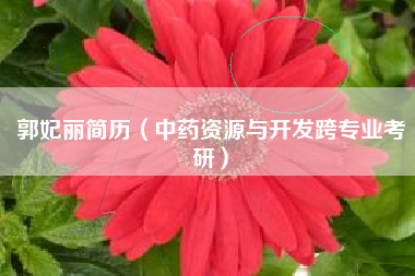郭妃丽简历（中药资源与开发跨专业考研）