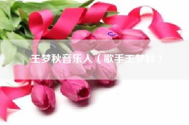 王梦秋音乐人（歌手王梦秋）