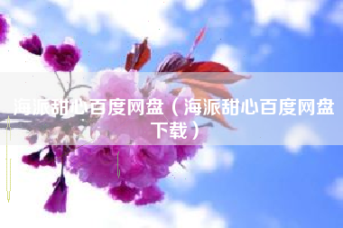 海派甜心百度网盘（海派甜心百度网盘下载）