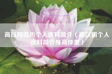 高以翔简历个人资料简介（高以翔个人资料简介身高体重）