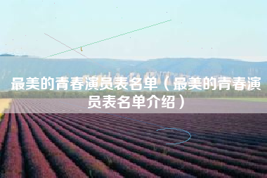 最美的青春演员表名单（最美的青春演员表名单介绍）