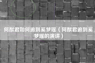 何猷君如何追到奚梦瑶（何猷君追到奚梦瑶的演讲）