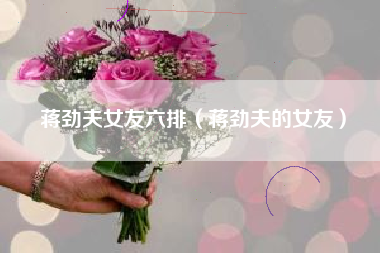 蒋劲夫女友六排（蒋劲夫的女友）