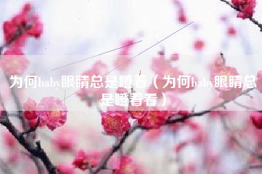 为何baby眼睛总是瞪着（为何baby眼睛总是瞪着看）