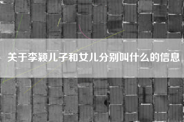 关于李颖儿子和女儿分别叫什么的信息