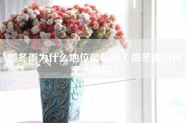 周冬雨为什么地位那么高（周冬雨为何无人敢娶）