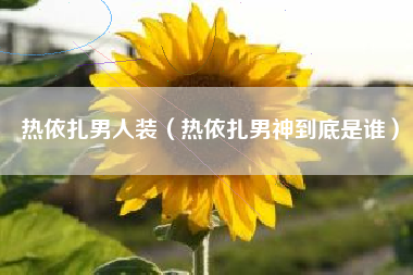 热依扎男人装（热依扎男神到底是谁）