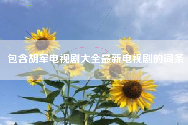 包含胡军电视剧大全最新电视剧的词条