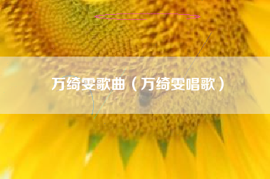 万绮雯歌曲（万绮雯唱歌）
