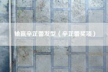 输赢辛芷蕾发型（辛芷蕾奖项）