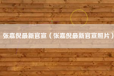 张嘉倪最新官宣（张嘉倪最新官宣照片）