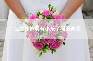 包含林依晨有小孩了吗的词条