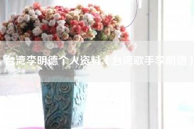 台湾李明德个人资料（台湾歌手李明德）