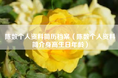 陈数个人资料简历档案（陈数个人资料简介身高生日年龄）