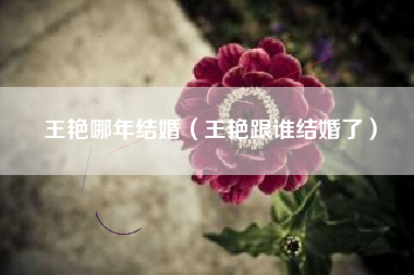 王艳哪年结婚（王艳跟谁结婚了）