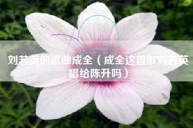刘若英的歌曲成全（成全这首歌刘若英唱给陈升吗）