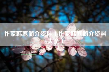 作家韩寒简介资料（作家韩寒简介资料大全）