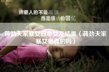 蒋劲夫家暴女日本女友结果（蒋劲夫家暴女是真的吗）