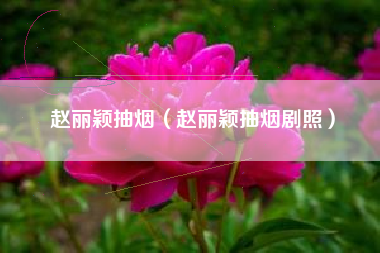 赵丽颖抽烟（赵丽颖抽烟剧照）