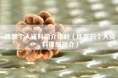 陈数个人资料简介年龄（陈数的个人资料详细简介）