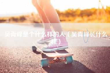 吴青峰是个什么样的人（吴青峰长什么样）
