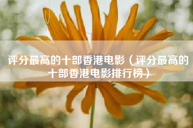 评分最高的十部香港电影（评分最高的十部香港电影排行榜）
