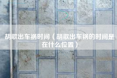 胡歌出车祸时间（胡歌出车祸的时间是在什么位置）