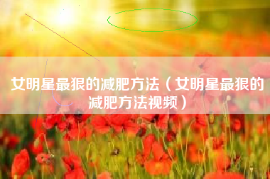 女明星最狠的减肥方法（女明星最狠的减肥方法视频）