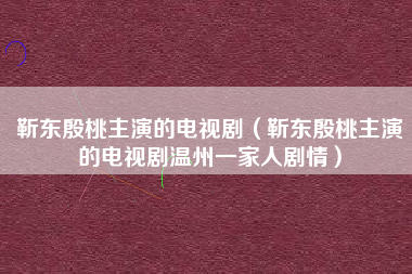 靳东殷桃主演的电视剧（靳东殷桃主演的电视剧温州一家人剧情）