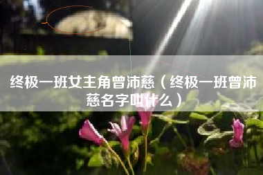终极一班女主角曾沛慈（终极一班曾沛慈名字叫什么）