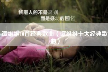 谭维维10首经典歌曲（谭维维十大经典歌曲）