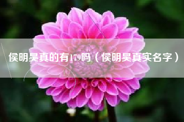 侯明昊真的有179吗（侯明昊真实名字）