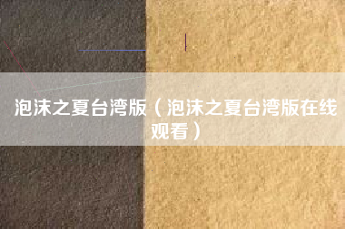 泡沫之夏台湾版（泡沫之夏台湾版在线观看）