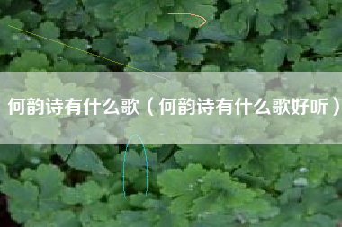 何韵诗有什么歌（何韵诗有什么歌好听）