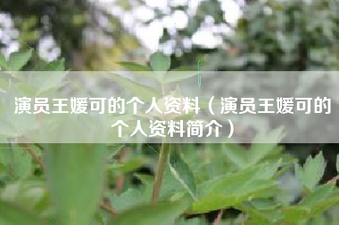 演员王媛可的个人资料（演员王媛可的个人资料简介）