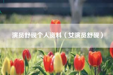 演员舒砚个人资料（女演员舒砚）