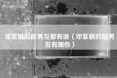 邓紫棋的前男友都有谁（邓紫棋的前男友有哪些）