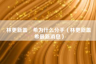 林更新盖玥希为什么分手（林更新盖玥希最新消息）