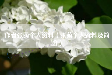 作者张萌个人资料（张萌个人资料及简介）