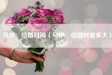 马伊琍结婚时间（马伊琍结婚时是多大）