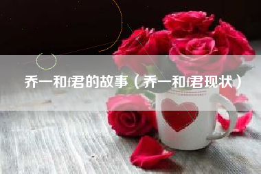 乔一和f君的故事（乔一和f君现状）