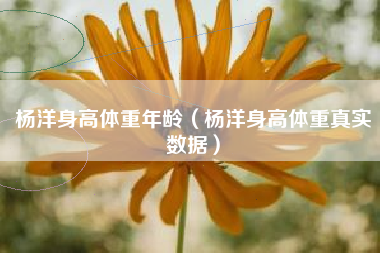 杨洋身高体重年龄（杨洋身高体重真实数据）