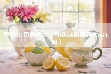 香港14k历届老大（香港14k历届老大teddy哥）