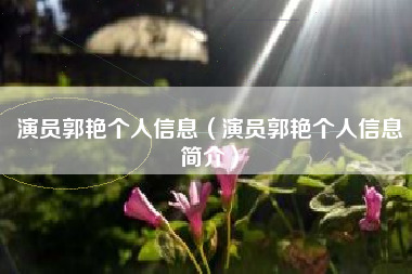 演员郭艳个人信息（演员郭艳个人信息简介）
