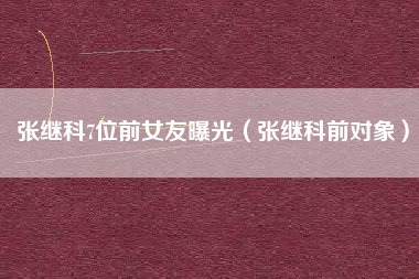张继科7位前女友曝光（张继科前对象）